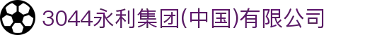 3044永利集团(中国)有限公司