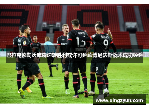 巴拉克谈勒沃库森逆转胜利或许可延续博尼法斯战术成功经验