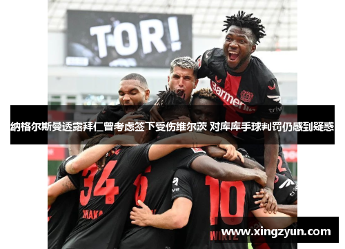 纳格尔斯曼透露拜仁曾考虑签下受伤维尔茨 对库库手球判罚仍感到疑惑