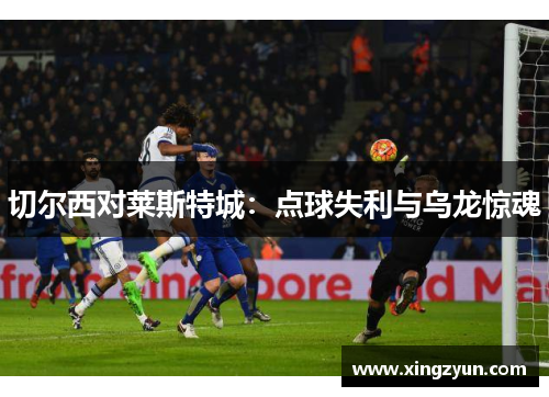 切尔西对莱斯特城：点球失利与乌龙惊魂