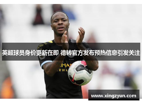 英超球员身价更新在即 德转官方发布预热信息引发关注