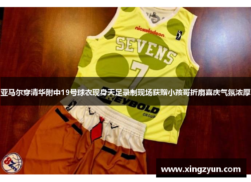 亚马尔穿清华附中19号球衣现身天足录制现场获赠小孩哥折扇喜庆气氛浓厚